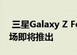  三星Galaxy Z Fold Lite在网上发现 亚洲市场即将推出