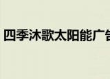 四季沐歌太阳能广告（四季沐歌太阳能广告）