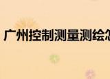 广州控制测量测绘怎么收费（广州控股股票）