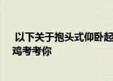  以下关于抱头式仰卧起坐说法正确的是 支付宝蚂蚁庄园小鸡考考你