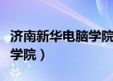济南新华电脑学院学历承认吗（济南新华电脑学院）