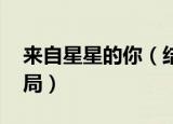 来自星星的你（结局 《来自星星的你》的结局）