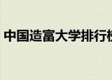 中国造富大学排行榜（中国造富大学排行榜）