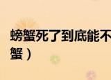 螃蟹死了到底能不能吃（可不可以吃死了的螃蟹）