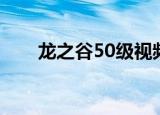 龙之谷50级视频（龙之谷50级装备）