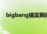 bigbang搞笑瞬间（bigbang搞笑短剧）