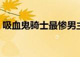 吸血鬼骑士最惨男主（吸血鬼骑士最后结局）