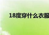 18度穿什么衣服（18℃左右穿衣推荐）