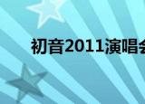 初音2011演唱会（初音2011演唱会）