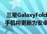  三星GalaxyFold是三星的第二款可折叠智能手机将更新为安卓11