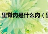 里脊肉是什么肉（里脊肉是指什么部位的肉）