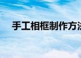 手工相框制作方法（手工相框怎么制作）