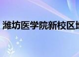 潍坊医学院新校区地址（潍坊医学院新校区）