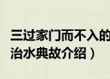 三过家门而不入的历史典故是谁的故事（大禹治水典故介绍）