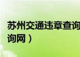 苏州交通违章查询官网查询（苏州交通违章查询网）