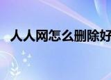 人人网怎么删除好友（人人网怎么加好友）