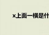 x上面一横是什么符号（x上面一横）