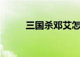 三国杀邓艾怎么玩（三国杀邓艾）