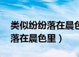 类似纷纷落在晨色里,江湖路弯弯（类似纷纷落在晨色里）