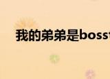 我的弟弟是bosstxt（我的弟弟是boss）