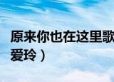 原来你也在这里歌曲原唱（原来你也在这里张爱玲）