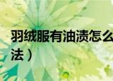 羽绒服有油渍怎么洗（羽绒服上的油渍清洗方法）