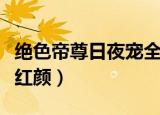 绝色帝尊日夜宠全文免费阅读小说（绝色帝师红颜）