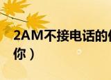 2AM不接电话的你百度云（2am不接电话的你）