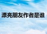 漂亮朋友作者是谁（漂亮朋友作者是莫泊桑）