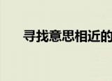 寻找意思相近的词语（寻找的近义词）