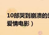 10部哭到崩溃的爱情电影（盘点比较感人的爱情电影）