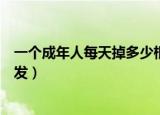 一个成年人每天掉多少根头发属于正常现象（为什么会掉头发）