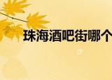 珠海酒吧街哪个酒吧好（珠海酒吧街）