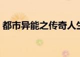 都市异能之传奇人生（都市异能之非凡人生）