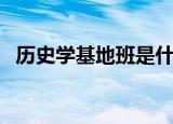 历史学基地班是什么意思（历史学基地班）