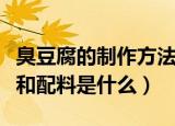 臭豆腐的制作方法和配料（臭豆腐的制作方法和配料是什么）