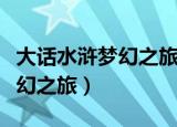 大话水浒梦幻之旅怎么去下一层（大话水浒梦幻之旅）