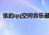谁的qq空间音乐最嗨（谁的qq空间最好看）