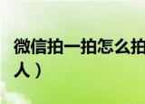 微信拍一拍怎么拍别人（微信拍一拍如何拍别人）