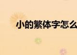 小的繁体字怎么写图片（小的繁体字）