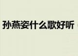 孙燕姿什么歌好听（孙燕姿好听的歌有什么）