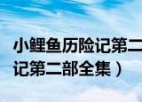 小鲤鱼历险记第二部全集中文版（小鲤鱼历险记第二部全集）