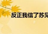 反正我信了苏见信mv（反正我信了）