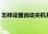 怎样设置自动关机开机（怎样设置自动关机）
