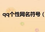 qq个性网名符号（qq个性网名符号有哪些）