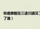 铃鹿御前在三途川遇见了谁（阴阳师铃鹿御前在三途川遇到了谁）