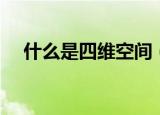 什么是四维空间（四维空间的含义讲解）