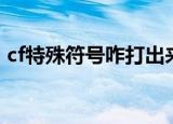 cf特殊符号咋打出来星星（cf特殊符号大全）