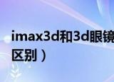 imax3d和3d眼镜有区别吗（imax3d和3d的区别）