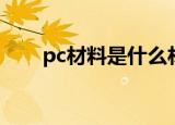 pc材料是什么材质（pc材料的简介）